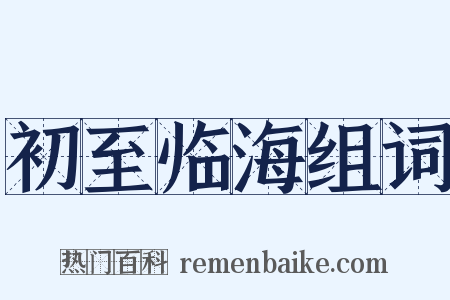 初至临海组词是什么意思的图片